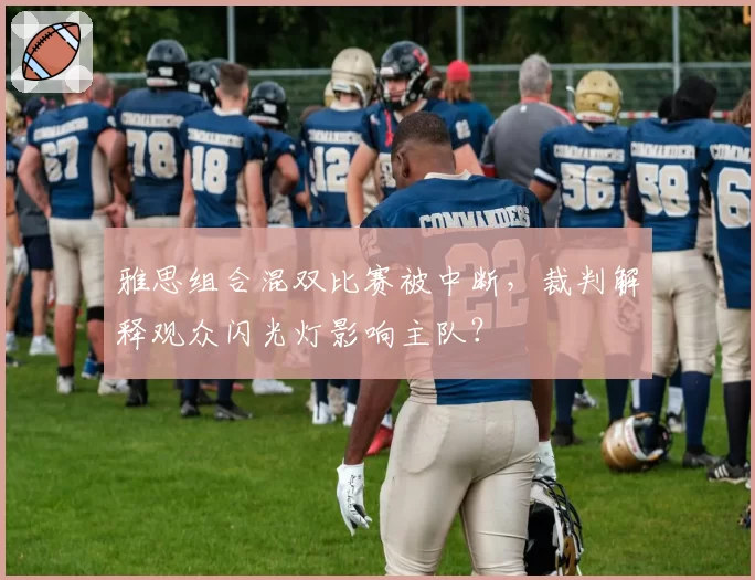 雅思组合混双比赛被中断，裁判解释观众闪光灯影响主队？