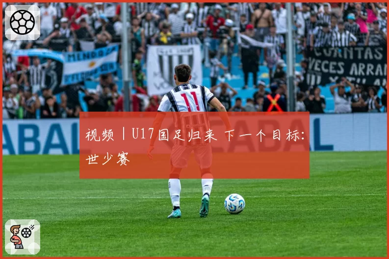视频|U17国足归来 下一个目标:世少赛