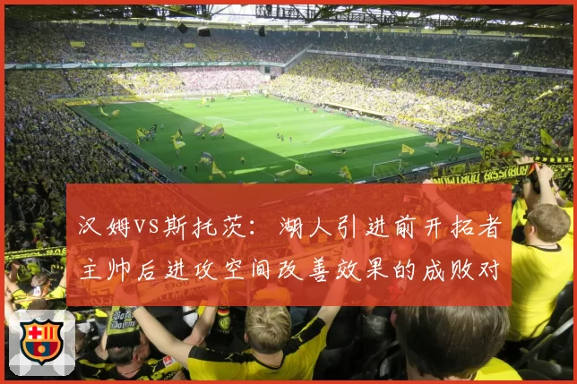 汉姆vs斯托茨：湖人引进前开拓者主帅后进攻空间改善效果的成败对照