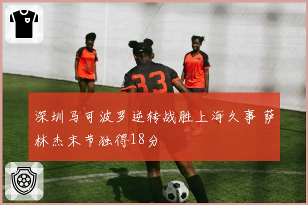 深圳马可波罗逆转战胜上海久事 萨林杰末节独得18分
