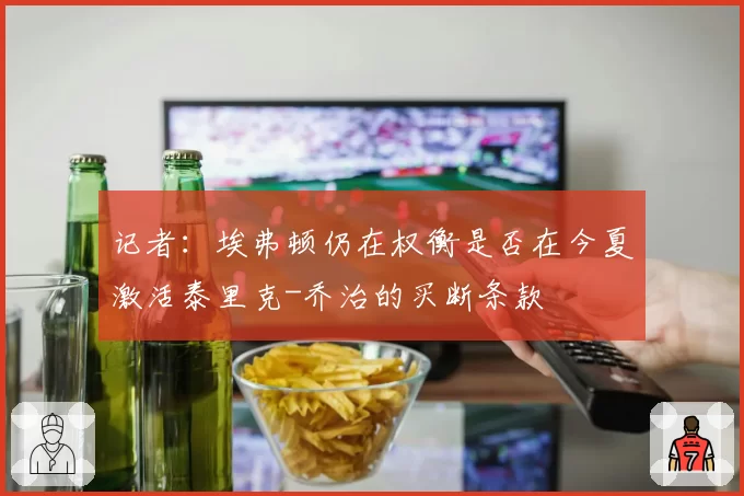 记者：埃弗顿仍在权衡是否在今夏激活泰里克-乔治的买断条款