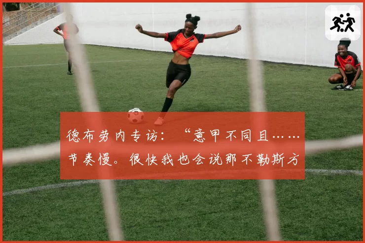 德布劳内专访：“意甲不同且……节奏慢。很快我也会说那不勒斯方言”