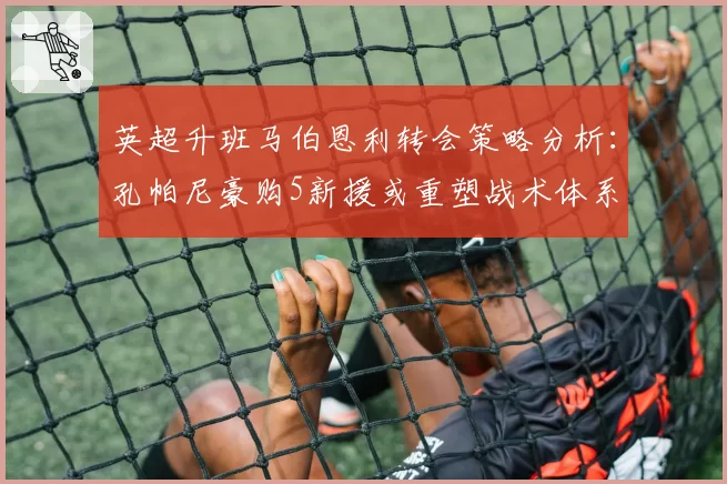 英超升班马伯恩利转会策略分析：孔帕尼豪购5新援或重塑战术体系