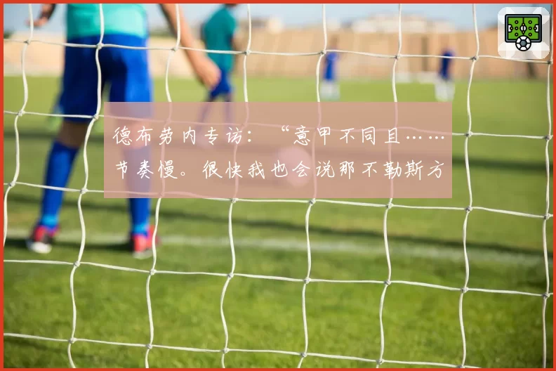 德布劳内专访：“意甲不同且……节奏慢。很快我也会说那不勒斯方言”