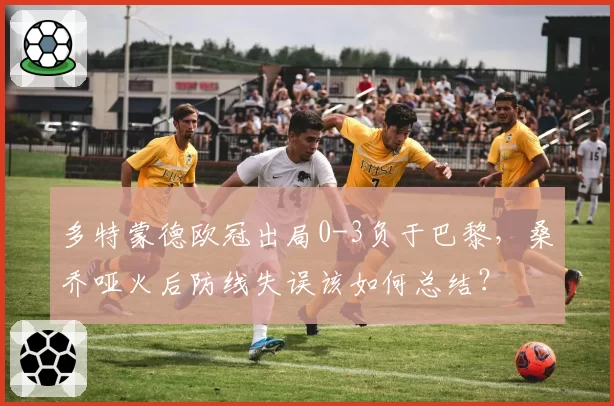 多特蒙德欧冠出局0-3负于巴黎，桑乔哑火后防线失误该如何总结？