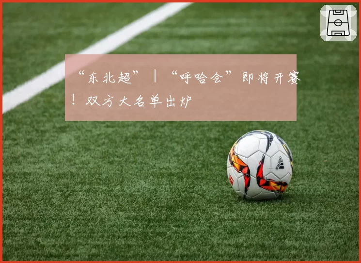 “东北超”｜“呼哈会”即将开赛！双方大名单出炉