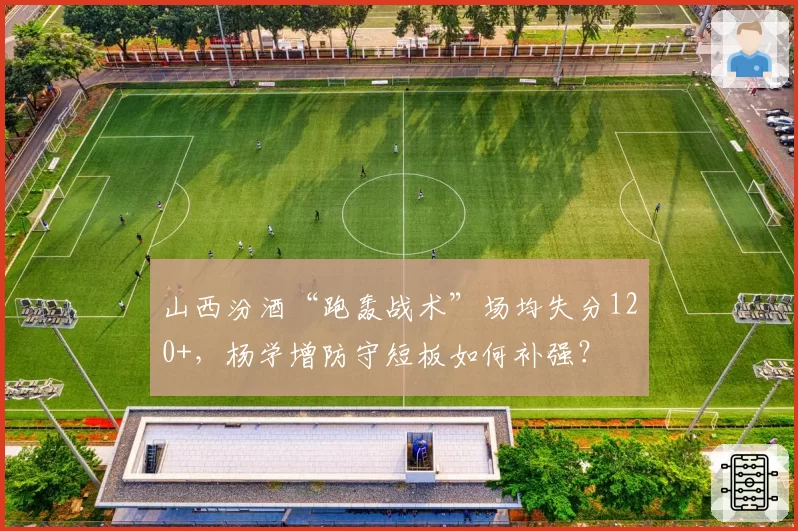 山西汾酒“跑轰战术”场均失分120+，杨学增防守短板如何补强？