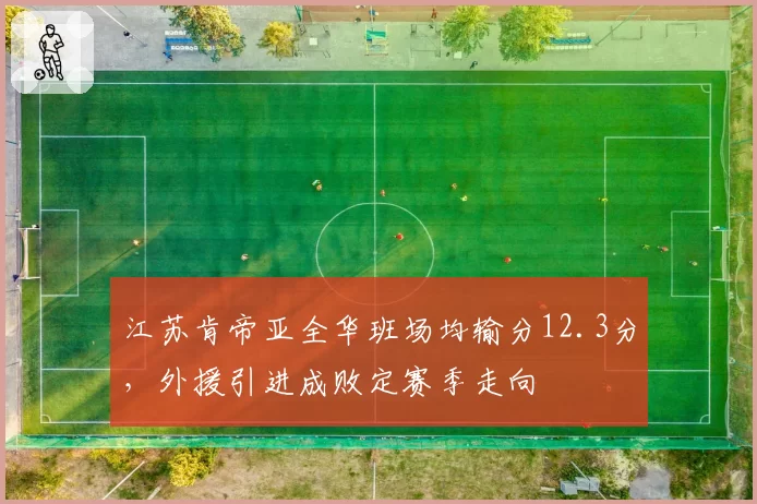 江苏肯帝亚全华班场均输分12.3分,外援引进成败定赛季走向