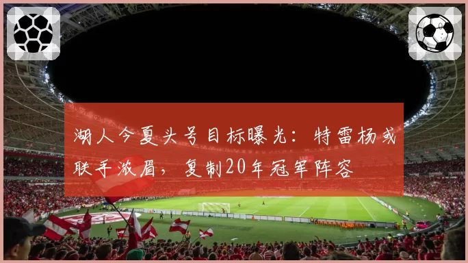 湖人今夏头号目标曝光：特雷杨或联手浓眉，复制20年冠军阵容