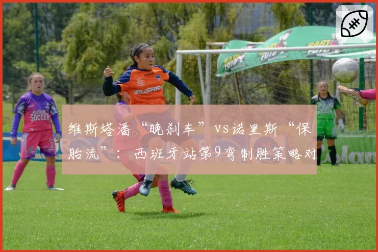 维斯塔潘“晚刹车”vs诺里斯“保胎流”：西班牙站第9弯制胜策略对比